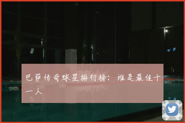 巴萨传奇球星排行榜:谁是最佳十一人