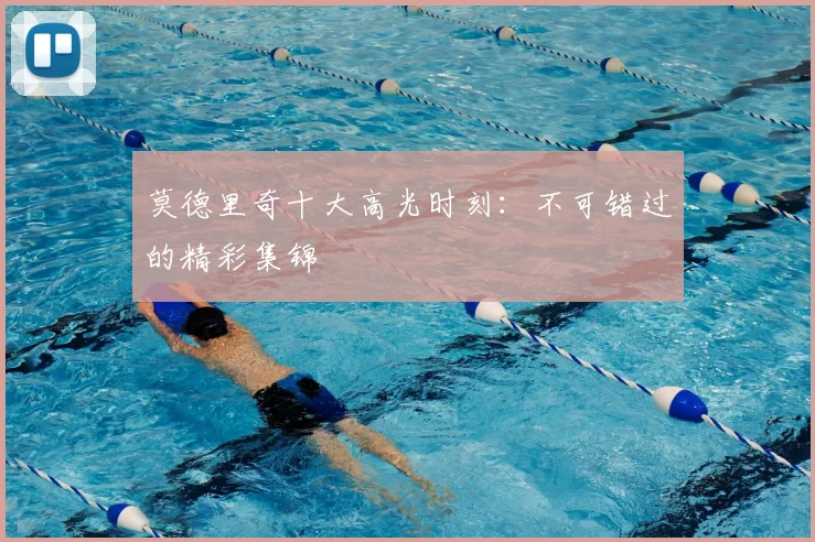 莫德里奇十大高光时刻：不可错过的精彩集锦