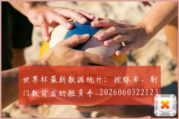 世界杯最新数据统计：控球率、射门数背后的胜负手_20260603221230