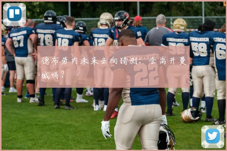 德布劳内未来去向猜测：会离开曼城吗？