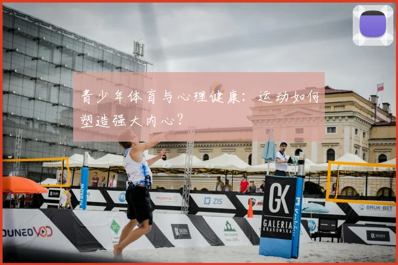 青少年体育与心理健康:运动如何塑造强大内心?