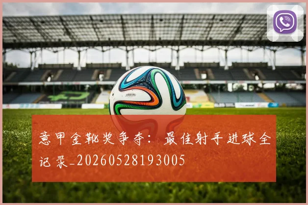 意甲金靴奖争夺：最佳射手进球全记录_20260528193005