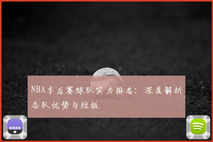 NBA季后赛球队实力排名：深度解析各队优势与短板