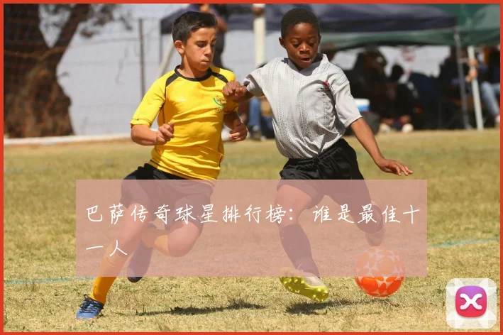 巴萨传奇球星排行榜:谁是最佳十一人